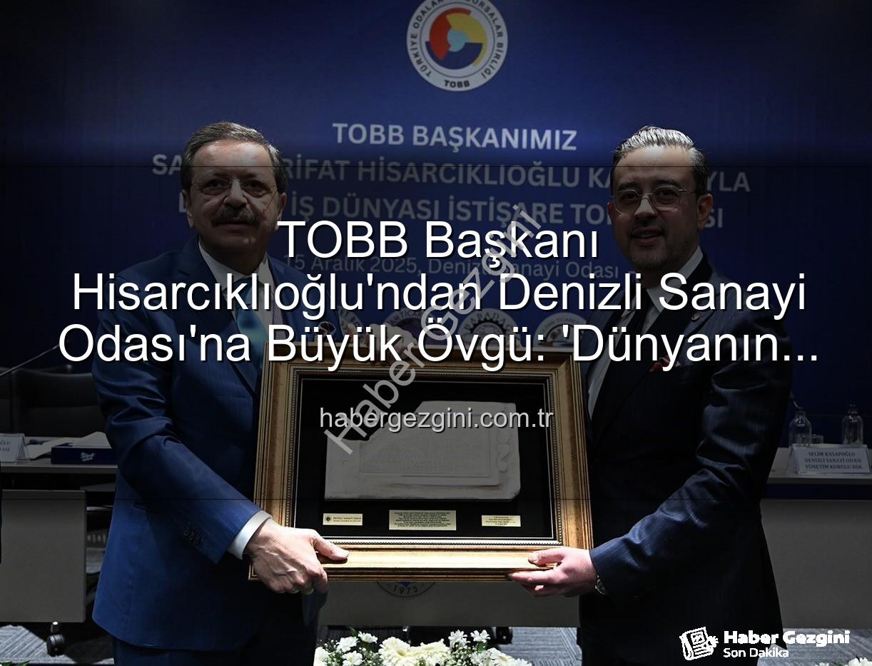 Denizli Sanayi Odası - TOBB Başkanı Hisarcıklıoğlu'ndan Denizli Sanayi Odası'na Büyük Övgü: 'Dünyanın En İyi İlk Üç Odası Arasına Girdik!'