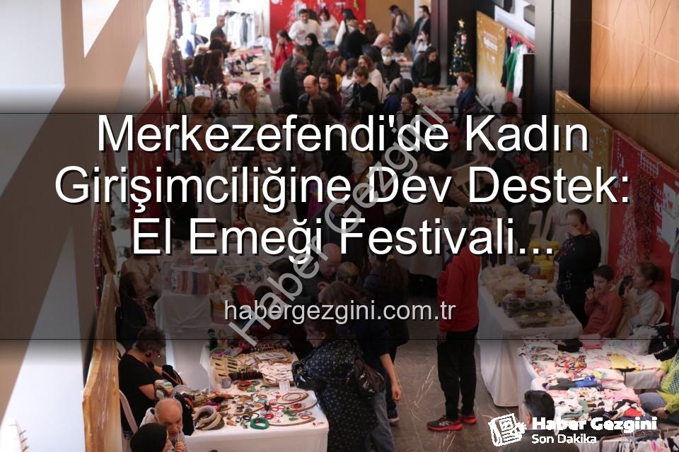 Kadın girişimci festivali - Merkezefendi'de Kadın Girişimciliğine Dev Destek: El Emeği Festivali Başlıyor!