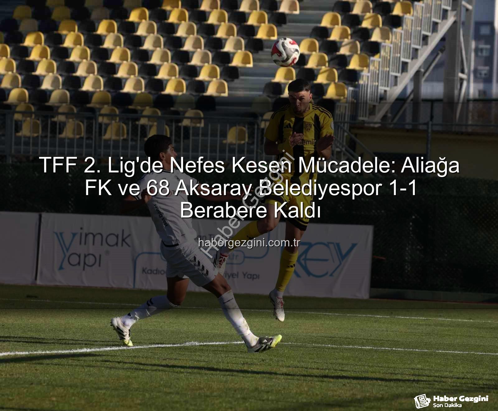 Aliağa FK 68 Aksaray - TFF 2. Lig'de Nefes Kesen Mücadele: Aliağa FK ve 68 Aksaray Belediyespor 1-1 Berabere Kaldı