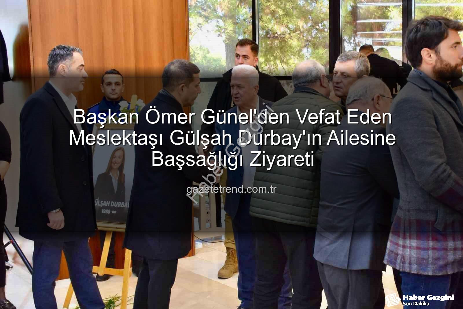 Gülşah Durbay ailesi - Başkan Ömer Günel'den Vefat Eden Şehzadeler Belediye Başkanı Gülşah Durbay'ın Ailesine Taziye Ziyareti