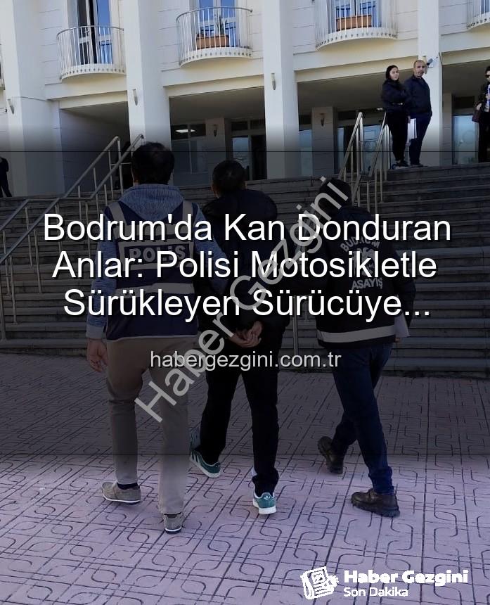 Bodrum'da polisi yaralayan sürücü - Bodrum'da Kan Donduran Anlar: Polisi Motosikletle Sürükleyen Sürücüye Tutuklama!