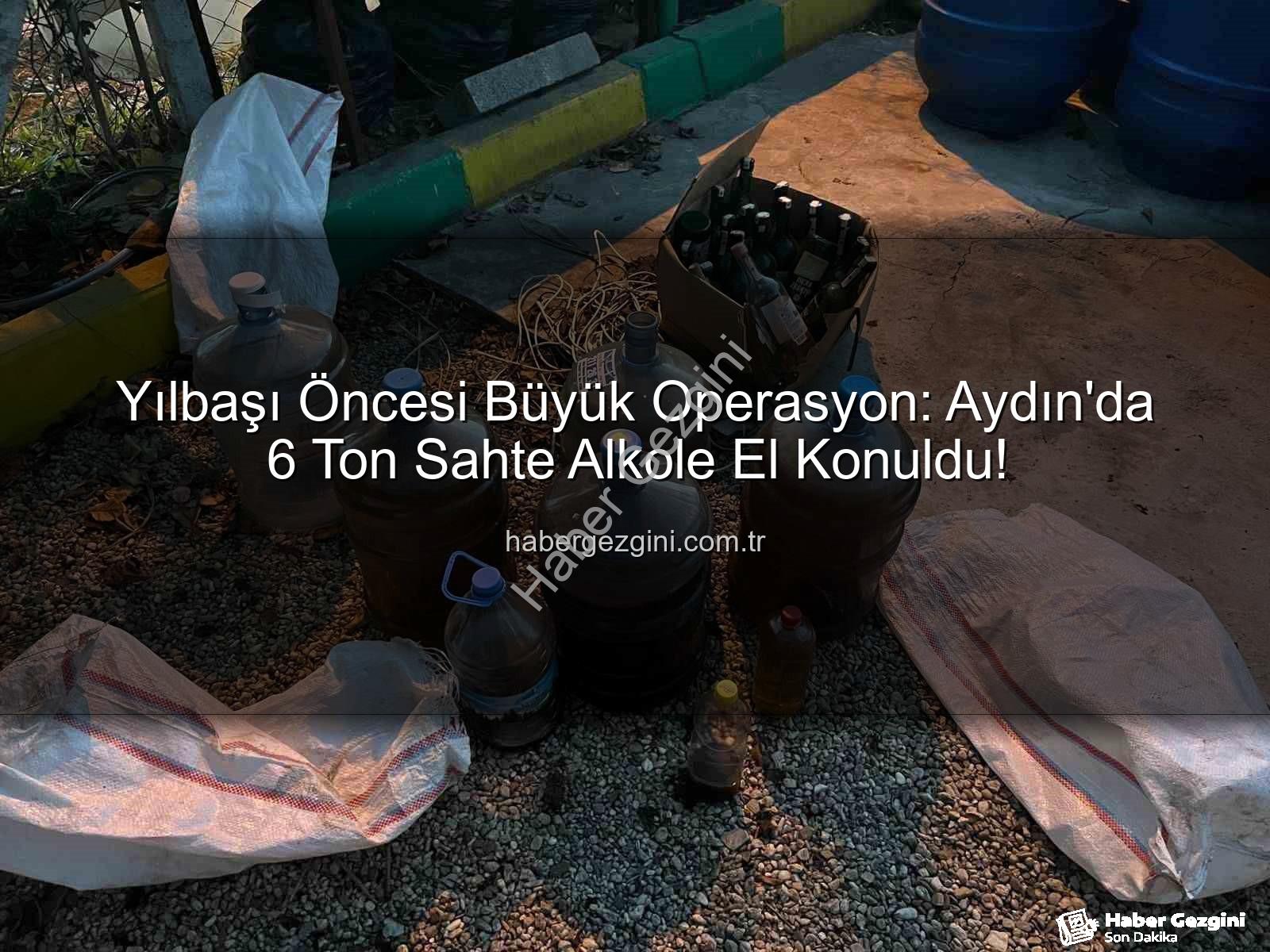 sahte alkol - Yılbaşı Öncesi Büyük Operasyon: Aydın'da 6 Ton Sahte Alkole El Konuldu!