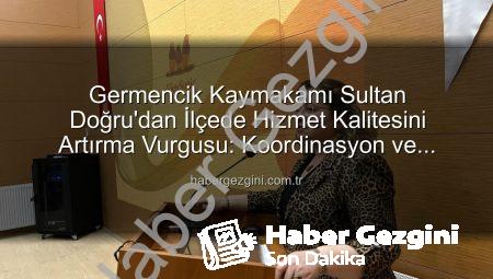 Germencik Kaymakamı Sultan Doğru’dan İlçede Hizmet Kalitesini Artırma Vurgusu: Koordinasyon ve Çözüm Odaklılık Masaya Yatırıldı