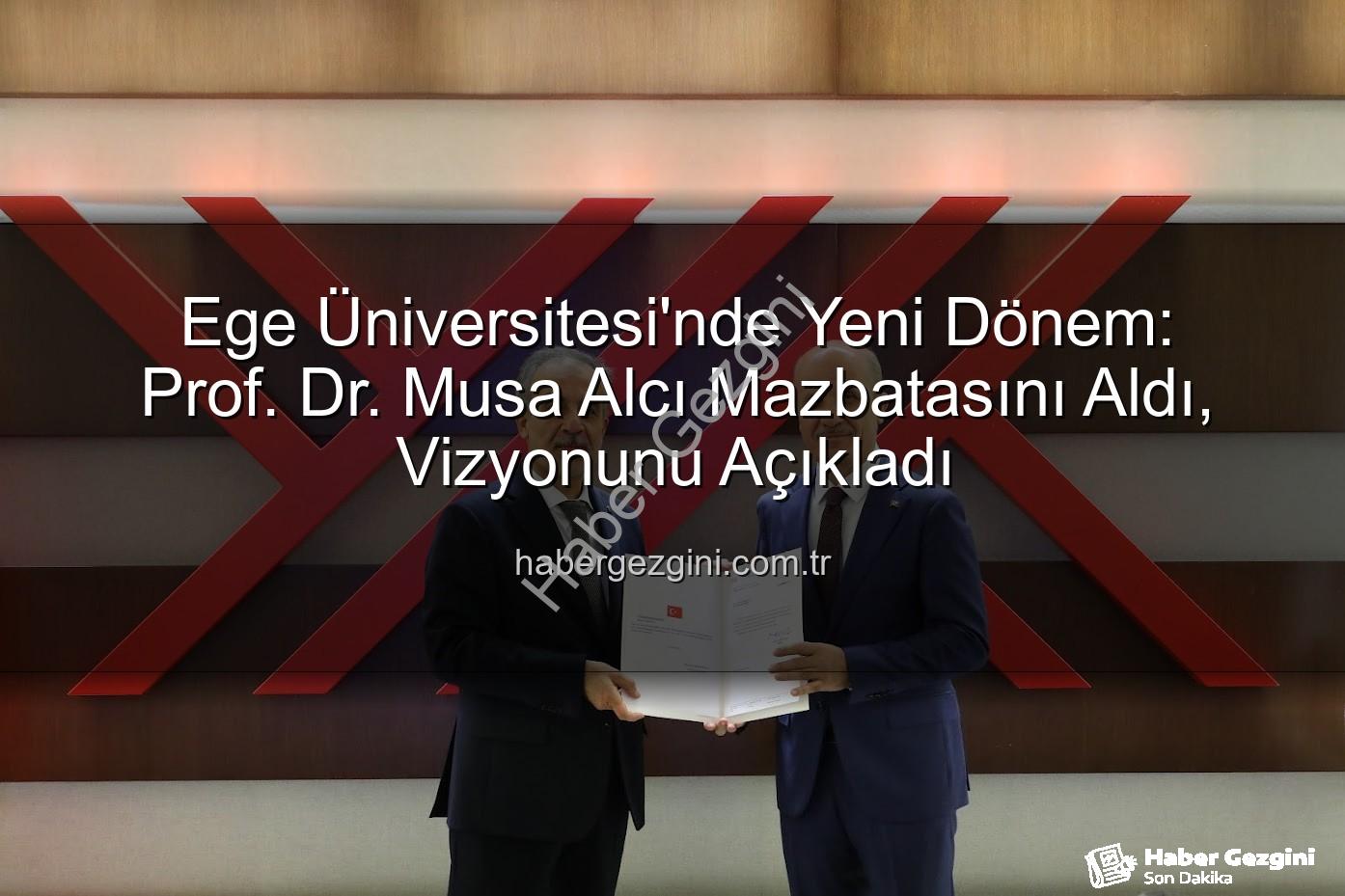 Ege Üniversitesi'nde Yeni Dönem: Prof. Dr. Musa Alcı Mazbatasını Aldı, Vizyonunu Açıkladı