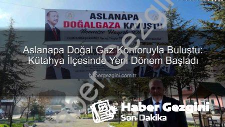 Aslanapa Doğal Gaz Konforuyla Buluştu: Kütahya İlçesinde Yeni Dönem Başladı