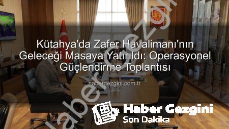 Kütahya’da Zafer Havalimanı’nın Geleceği Masaya Yatırıldı: Operasyonel Güçlendirme Toplantısı