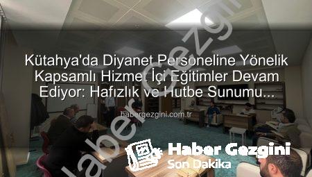Kütahya’da Diyanet Personeline Yönelik Kapsamlı Hizmet İçi Eğitimler Devam Ediyor: Hafızlık ve Hutbe Sunumu Becerileri Güçlendiriliyor