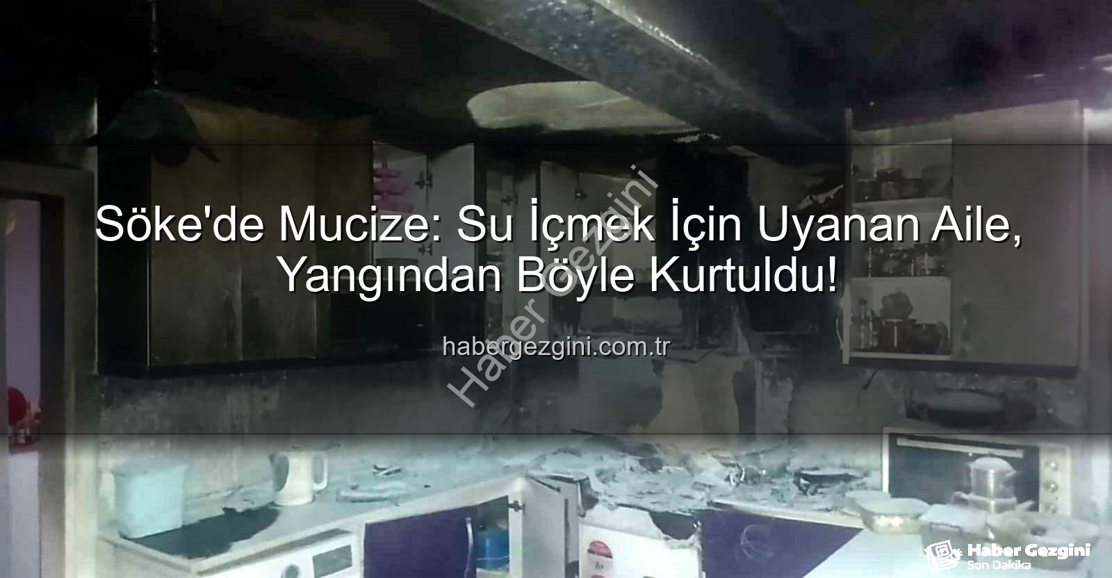 Söke yangın - Söke'de Mucize: Su İçmek İçin Uyanan Aile, Yangından Böyle Kurtuldu!