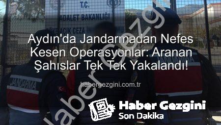 Aydın’da Jandarmadan Nefes Kesen Operasyonlar: Aranan Şahıslar Tek Tek Yakalandı!