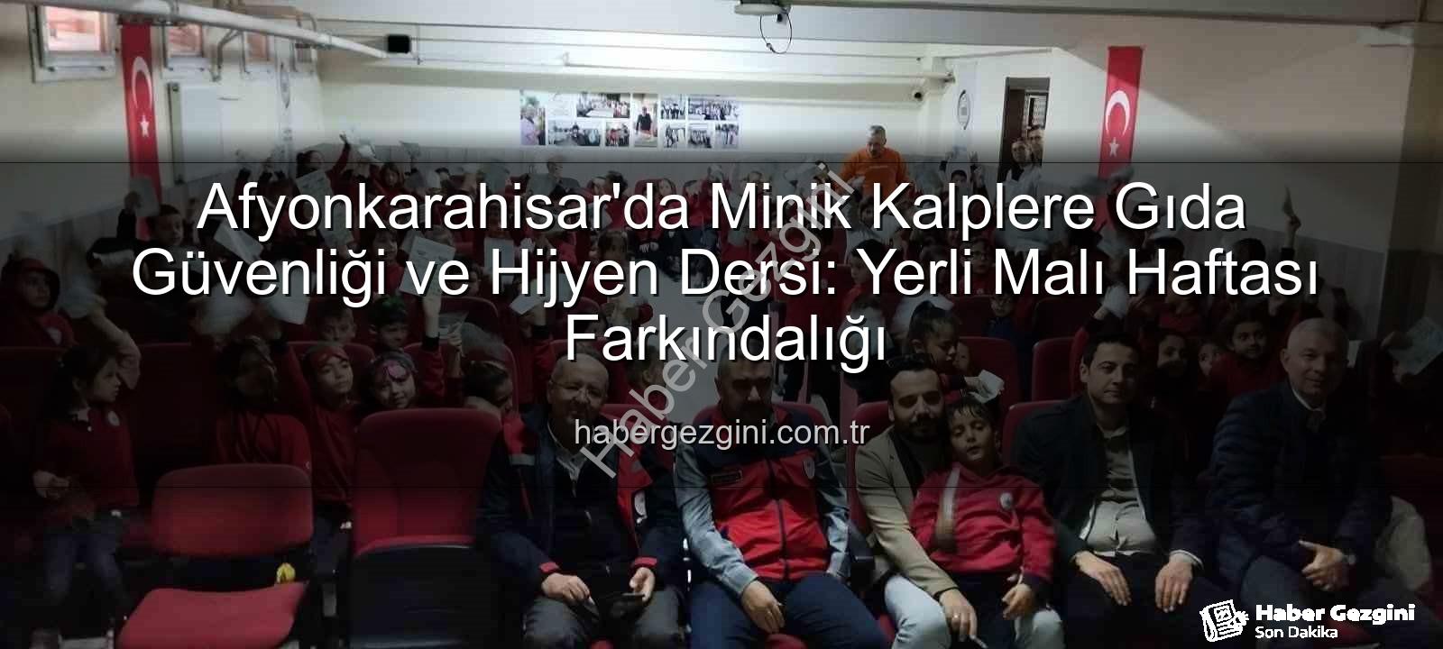 gıda güvenliği - Afyonkarahisar'da Minik Kalplere Gıda Güvenliği ve Hijyen Dersi: Yerli Malı Haftası Farkındalığı