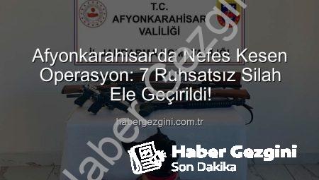 Afyonkarahisar’da Nefes Kesen Operasyon: 7 Ruhsatsız Silah Ele Geçirildi!