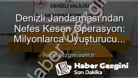 Denizli Jandarması’ndan Nefes Kesen Operasyon: Milyonlarca Uyuşturucu Dozuna Engel