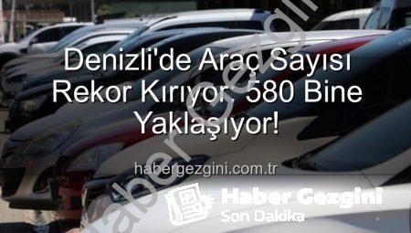 Denizli’de Araç Sayısı Rekor Kırıyor: 580 Bine Yaklaşıyor!