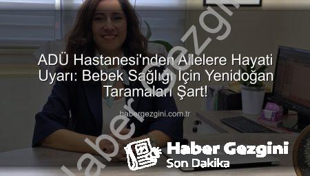ADÜ Hastanesi’nden Ailelere Hayati Uyarı: Bebek Sağlığı İçin Yenidoğan Taramaları Şart!