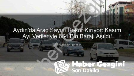 Aydın’da Araç Sayısı Rekor Kırıyor: Kasım Ayı Verileriyle 664 Bin Barajı Aşıldı!