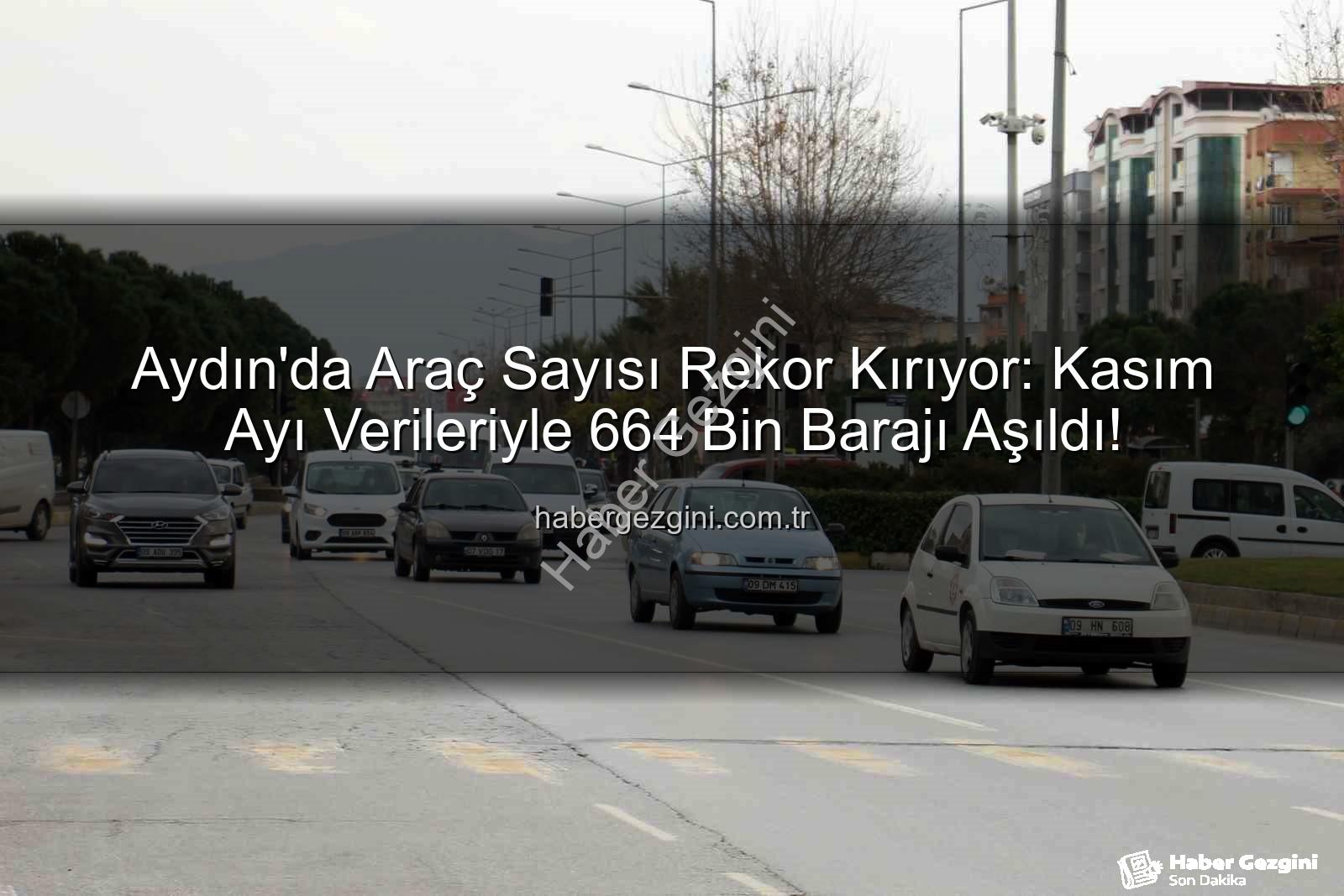 Aydın araç sayısı - Aydın'da Araç Sayısı Rekor Kırıyor: Kasım Ayı Verileriyle 664 Bin Barajı Aşıldı!