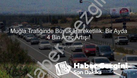 Muğla Trafiğinde Büyük Hareketlilik: Bir Ayda 4 Bin Araç Artışı!