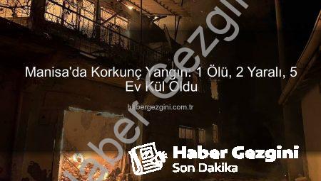 Manisa’da Korkunç Yangın: 1 Ölü, 2 Yaralı, 5 Ev Kül Oldu