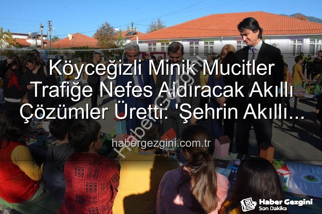 akıllı trafik çözümleri - Köyceğizli Minik Mucitler Trafiğe Nefes Aldıracak Akıllı Çözümler Üretti: 'Şehrin Akıllı Çocukları' Sergisi Büyük İlgi Gördü