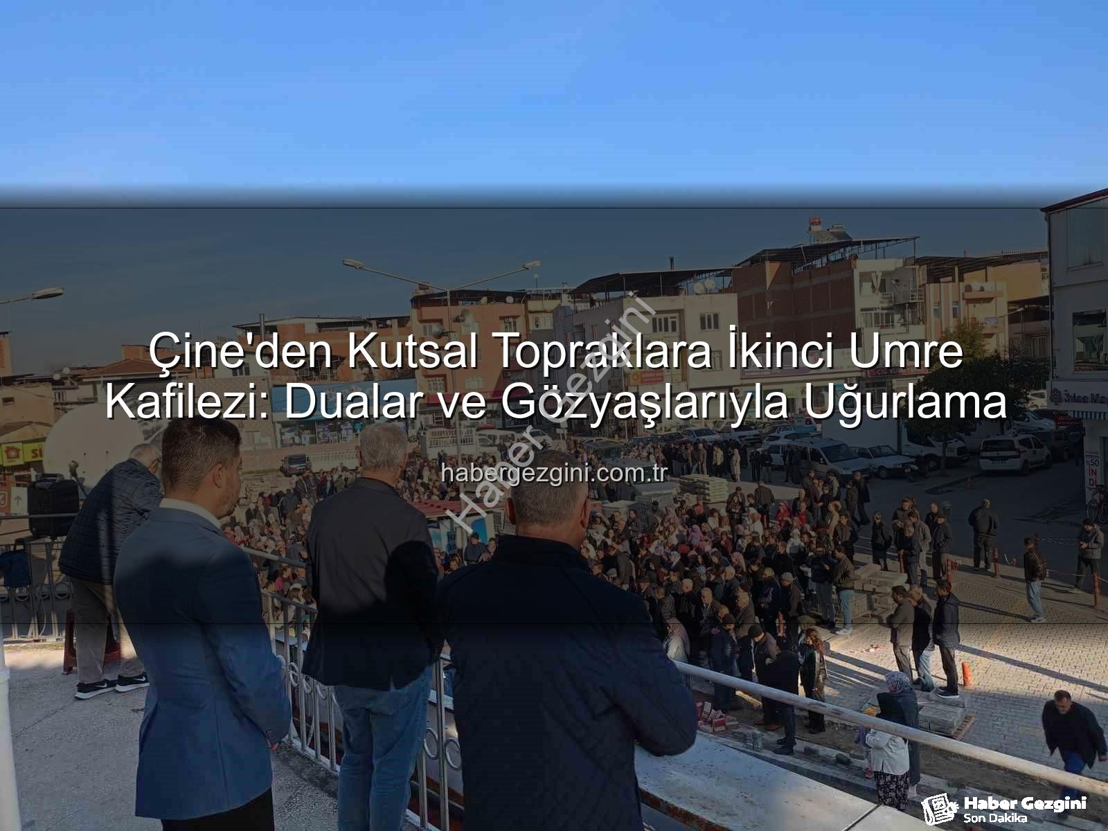 Çine umre kafilesi - Çine'den Kutsal Topraklara İkinci Umre Kafilezi: Dualar ve Gözyaşlarıyla Uğurlama