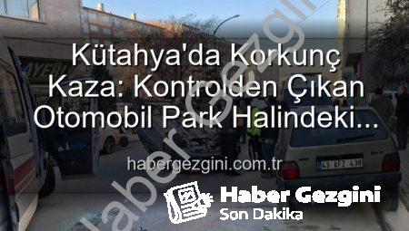 Kütahya’da Korkunç Kaza: Kontrolden Çıkan Otomobil Park Halindeki Araçlara Dalıp Takla Attı, 2 Kişi Yaralandı!
