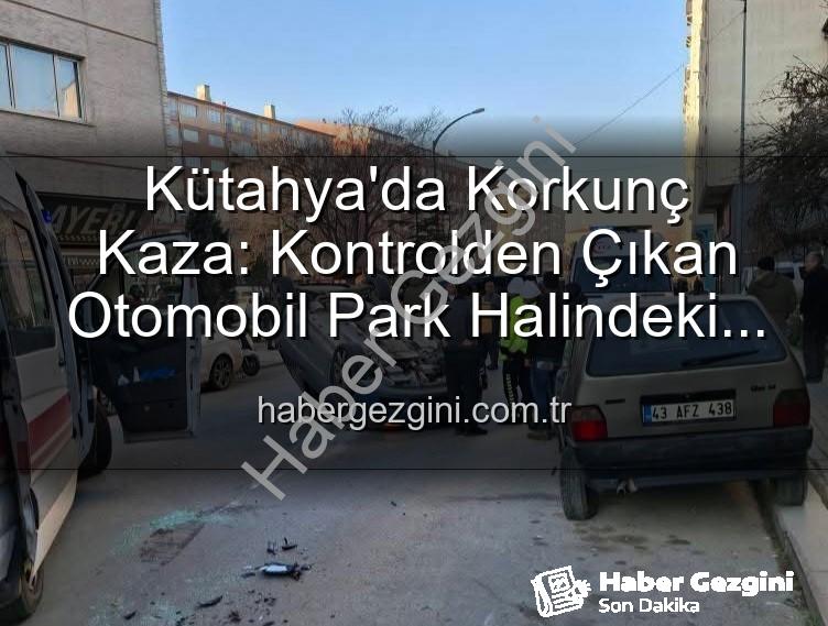 Kütahya kaza - Kütahya'da Korkunç Kaza: Kontrolden Çıkan Otomobil Park Halindeki Araçlara Dalıp Takla Attı, 2 Kişi Yaralandı!