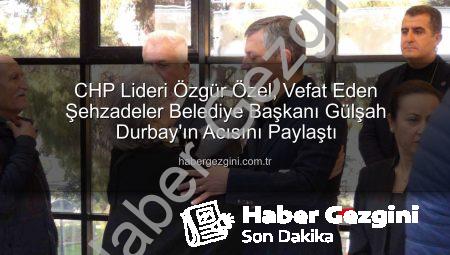 CHP Lideri Özgür Özel, Vefat Eden Şehzadeler Belediye Başkanı Gülşah Durbay’ın Acısını Paylaştı