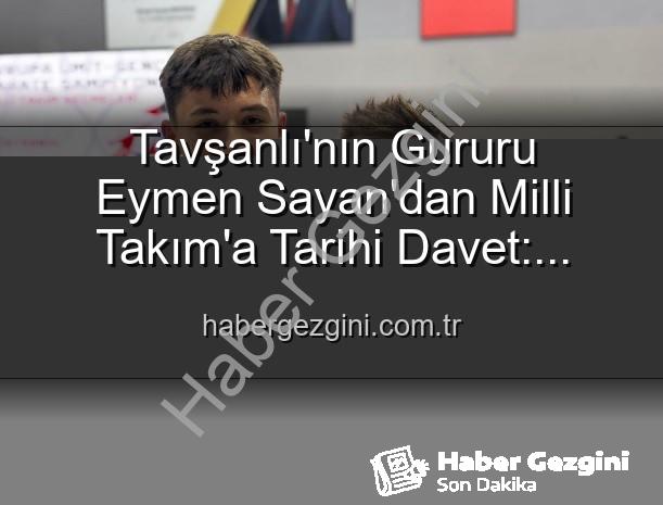 Eymen Sayan Milli Takım - Tavşanlı'nın Gururu Eymen Sayan'dan Milli Takım'a Tarihi Davet: Avrupa Şampiyonası Yolu Açıldı!