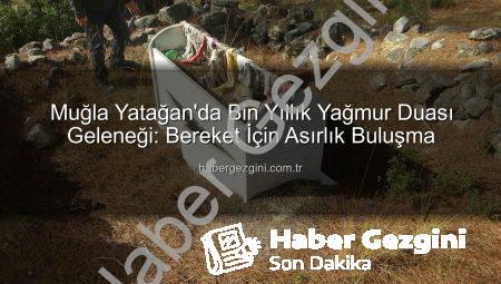 Muğla Yatağan’da Bin Yıllık Yağmur Duası Geleneği: Bereket İçin Asırlık Buluşma