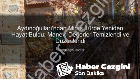 Aydınoğulları’ndan Miras Türbe Yeniden Hayat Buldu: Manevi Değerler Temizlendi ve Düzenlendi