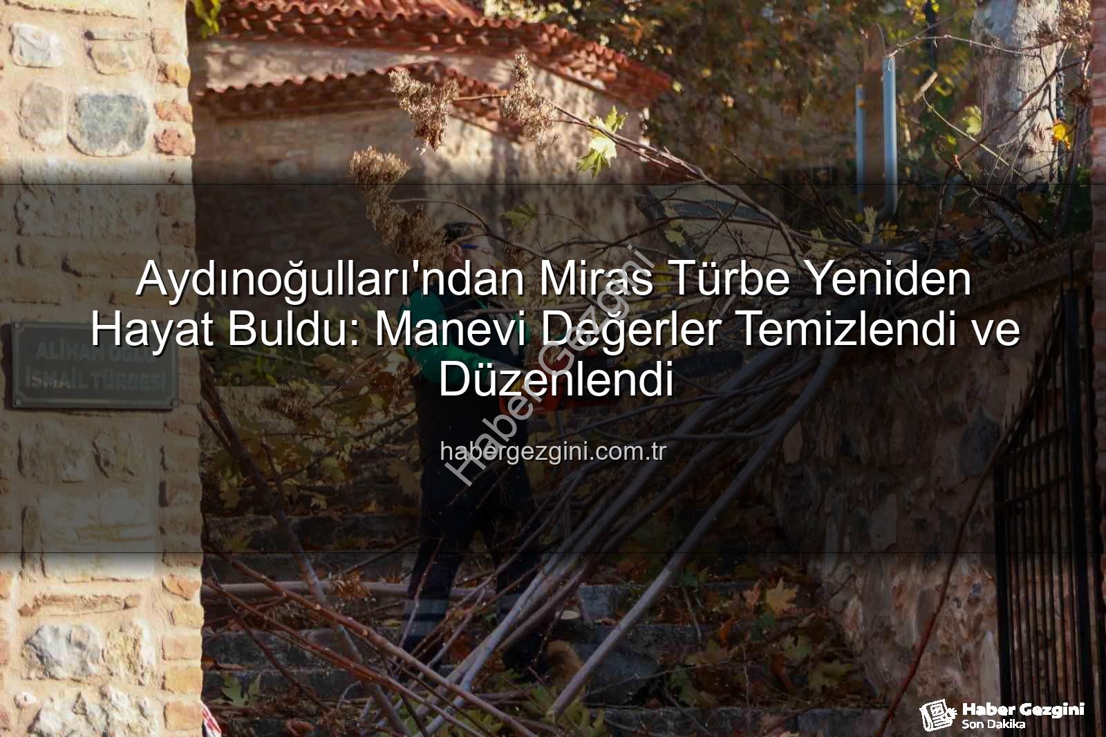Aydınoğulları mirası - Aydınoğulları'ndan Miras Türbe Yeniden Hayat Buldu: Manevi Değerler Temizlendi ve Düzenlendi