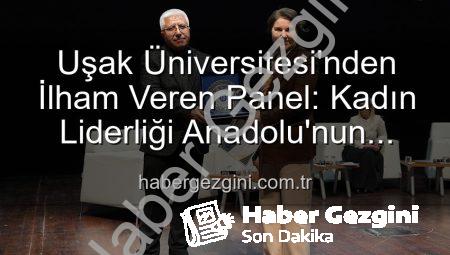 Uşak Üniversitesi’nden İlham Veren Panel: Kadın Liderliği Anadolu’nun Geleceğini Şekillendiriyor