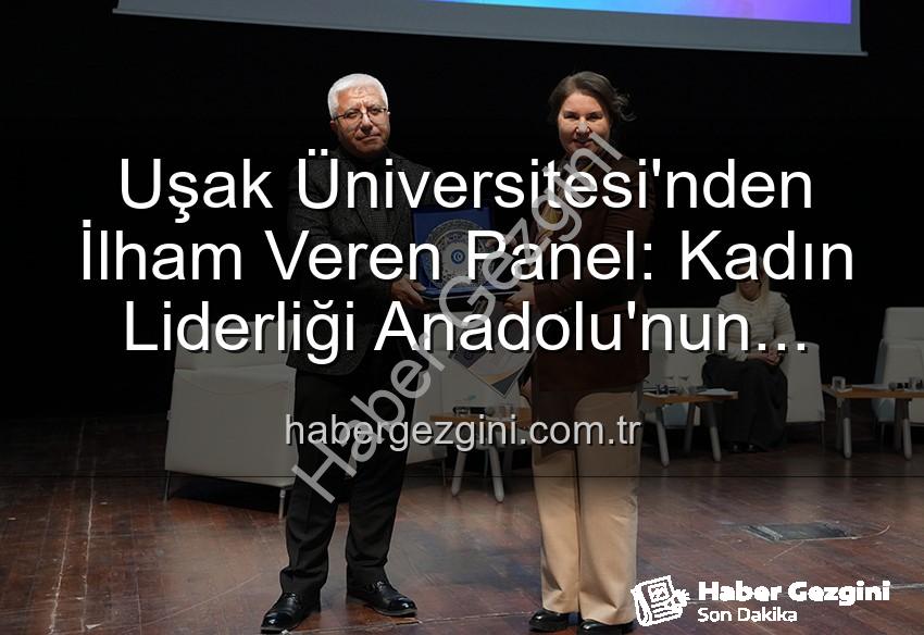 kadın liderliği - Uşak Üniversitesi'nden İlham Veren Panel: Kadın Liderliği Anadolu'nun Geleceğini Şekillendiriyor