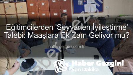 Eğitimcilerden ‘Seyyanen İyileştirme’ Talebi: Maaşlara Ek Zam Geliyor mu?