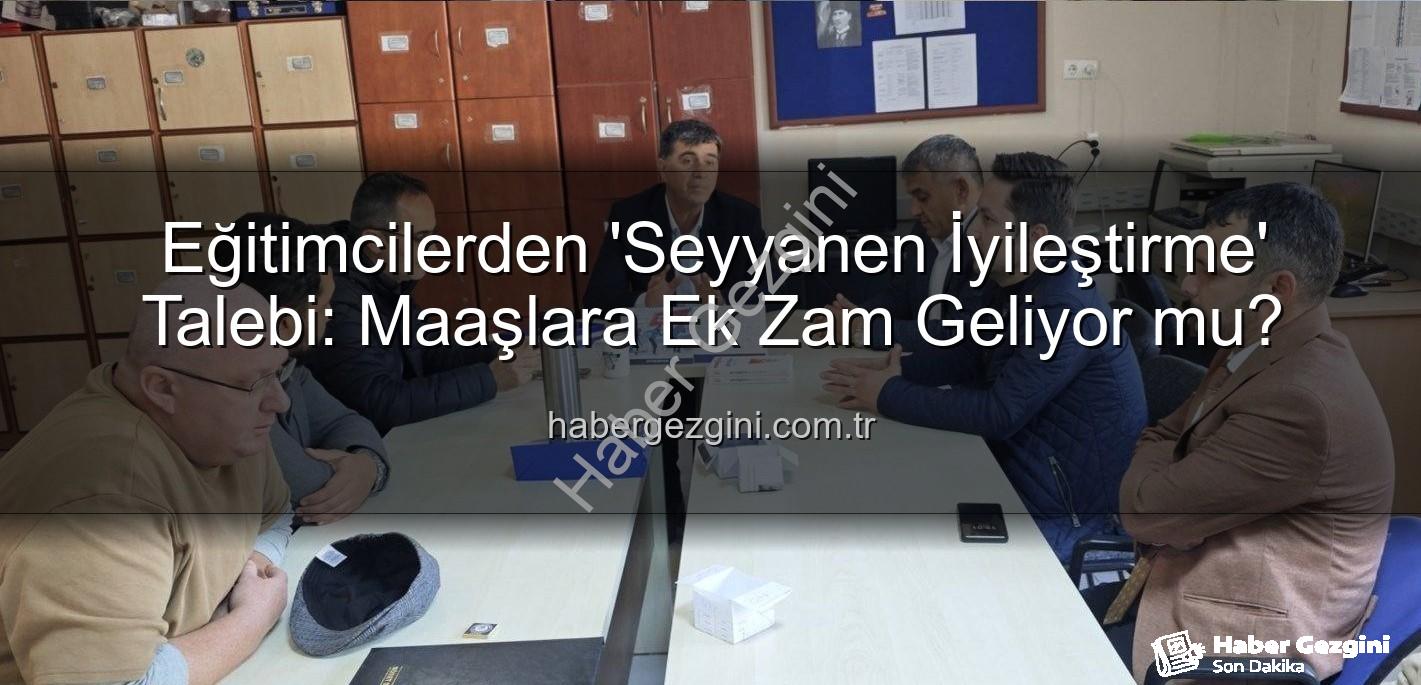 seyyanen iyileştirme - Eğitimcilerden 'Seyyanen İyileştirme' Talebi: Maaşlara Ek Zam Geliyor mu?