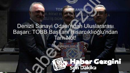 Denizli Sanayi Odası’ndan Uluslararası Başarı: TOBB Başkanı Hisarcıklıoğlu’ndan Tam Not!