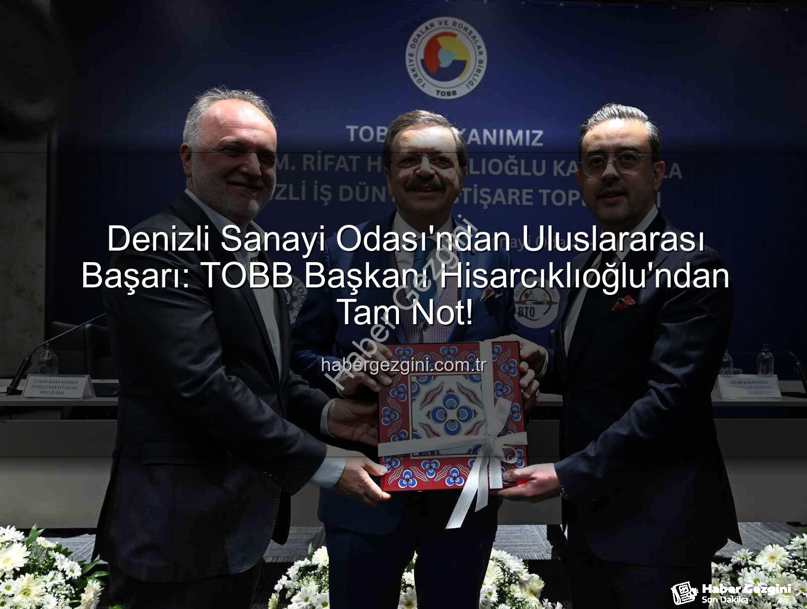 Denizli Sanayi Odası - Denizli Sanayi Odası'ndan Uluslararası Başarı: TOBB Başkanı Hisarcıklıoğlu'ndan Tam Not!