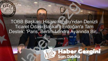 TOBB Başkanı Hisarcıklıoğlu’ndan Denizli Ticaret Odası Başkanı Erdoğan’a Tam Destek: ‘Paris, Berlin, Londra Ayarında Bir Örnek’