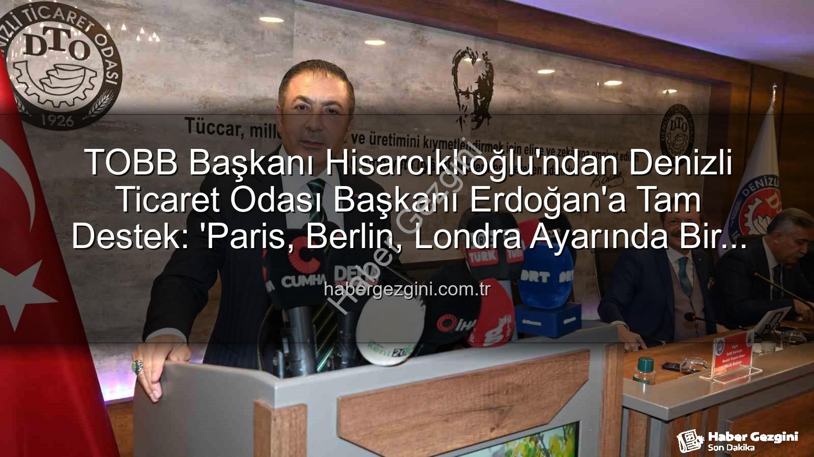 Denizli Ticaret Odası - TOBB Başkanı Hisarcıklıoğlu'ndan Denizli Ticaret Odası Başkanı Erdoğan'a Tam Destek: 'Paris, Berlin, Londra Ayarında Bir Örnek'