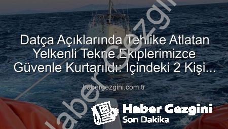 Datça Açıklarında Tehlike Atlatan Yelkenli Tekne Ekiplerimizce Güvenle Kurtarıldı: İçindeki 2 Kişi Sağ Salim Limanda