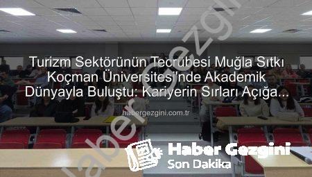 Turizm Sektörünün Tecrübesi Muğla Sıtkı Koçman Üniversitesi’nde Akademik Dünyayla Buluştu: Kariyerin Sırları Açığa Çıkıyor