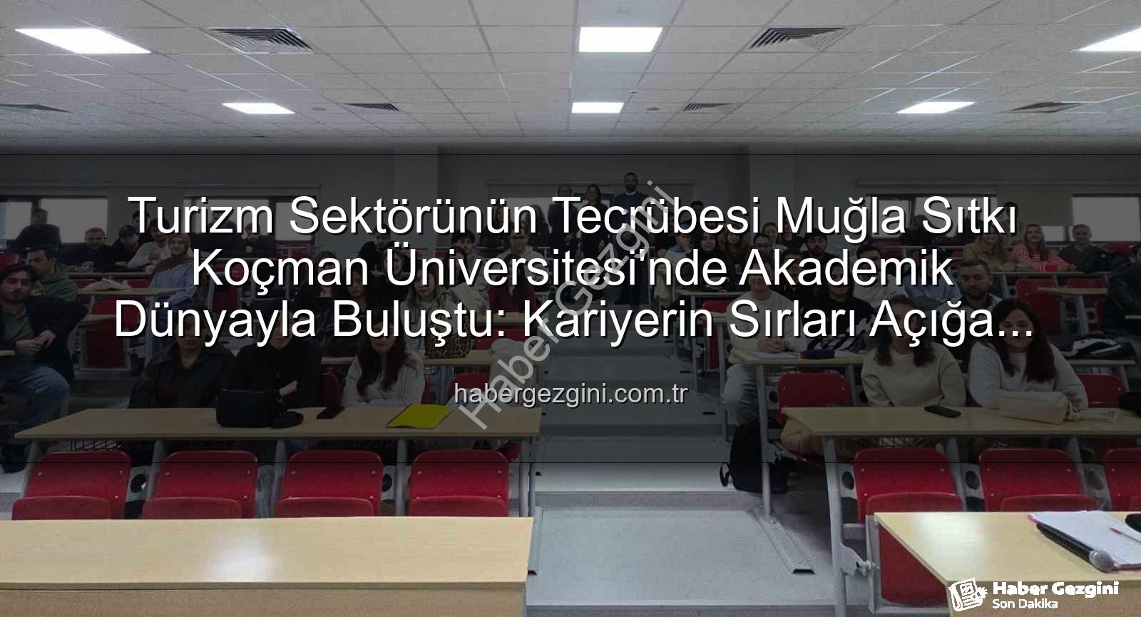 Turizm Sektörünün Tecrübesi Muğla Sıtkı Koçman Üniversitesi'nde Akademik Dünyayla Buluştu: Kariyerin Sırları Açığa Çıkıyor