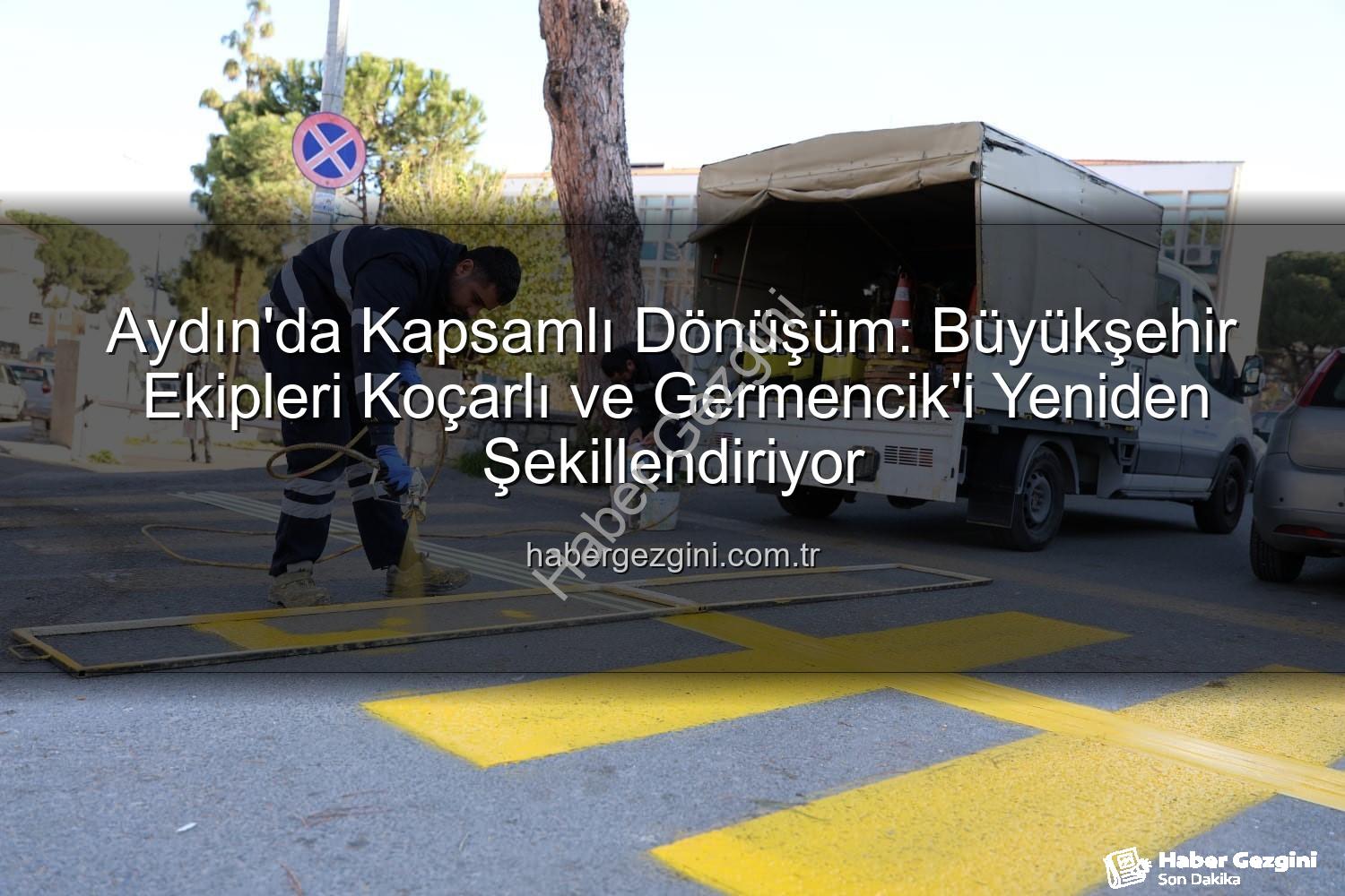 Aydın Büyükşehir - Aydın'da Kapsamlı Dönüşüm: Büyükşehir Ekipleri Koçarlı ve Germencik'i Yeniden Şekillendiriyor