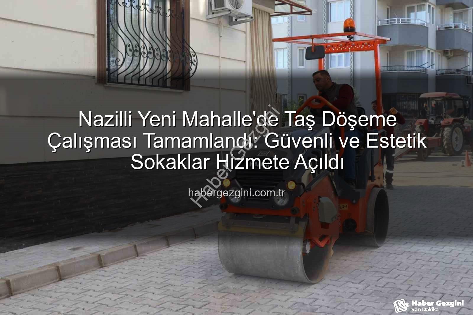 Nazilli Yeni Mahalle - Nazilli Yeni Mahalle'de Taş Döşeme Çalışması Tamamlandı: Güvenli ve Estetik Sokaklar Hizmete Açıldı