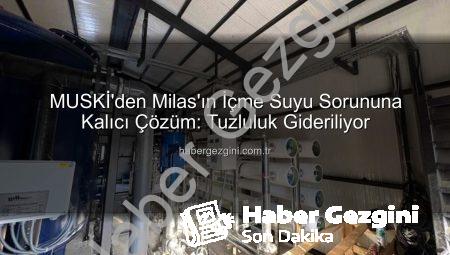 MUSKİ’den Milas’ın İçme Suyu Sorununa Kalıcı Çözüm: Tuzluluk Gideriliyor