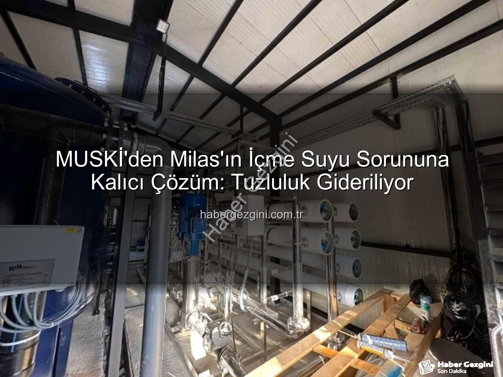 içme suyu sorunu - MUSKİ'den Milas'ın İçme Suyu Sorununa Kalıcı Çözüm: Tuzluluk Gideriliyor