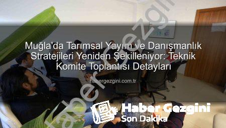 Muğla’da Tarımsal Yayım ve Danışmanlık Stratejileri Yeniden Şekilleniyor: Teknik Komite Toplantısı Detayları