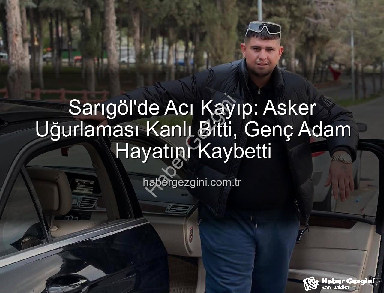 asker uğurlaması - Sarıgöl'de Acı Kayıp: Asker Uğurlaması Kanlı Bitti, Genç Adam Hayatını Kaybetti