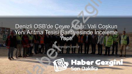 Denizli OSB’de Çevre Atağı: Vali Coşkun Yeni Arıtma Tesisi Şantiyesinde İnceleme Yaptı