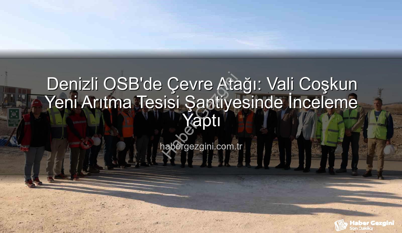 Denizli OSB arıtma tesisi - Denizli OSB'de Çevre Atağı: Vali Coşkun Yeni Arıtma Tesisi Şantiyesinde İnceleme Yaptı